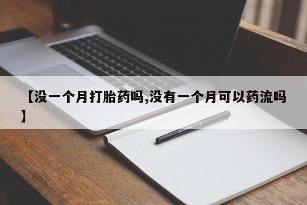 米非米索购买【没一个月打胎药吗,没有一个月可以药流吗】