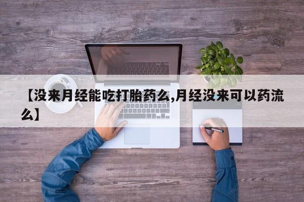 米非米索购买【没来月经能吃打胎药么,月经没来可以药流么】